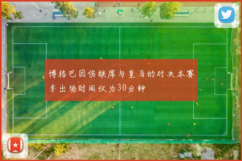 博格巴因伤缺席与皇马的对决本赛季出场时间仅为30分钟