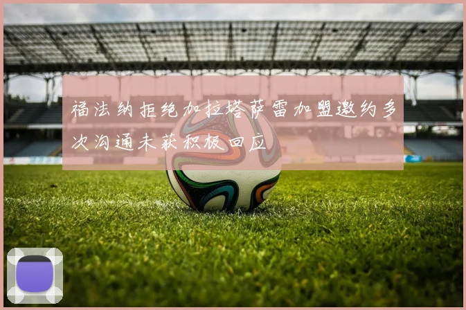 福法纳拒绝加拉塔萨雷加盟邀约多次沟通未获积极回应