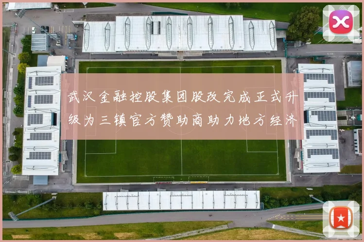 武汉金融控股集团股改完成正式升级为三镇官方赞助商助力地方经济发展