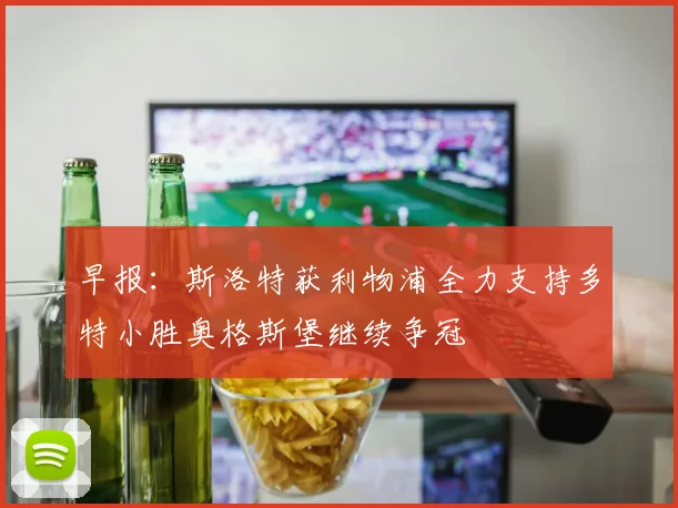 早报：斯洛特获利物浦全力支持多特小胜奥格斯堡继续争冠