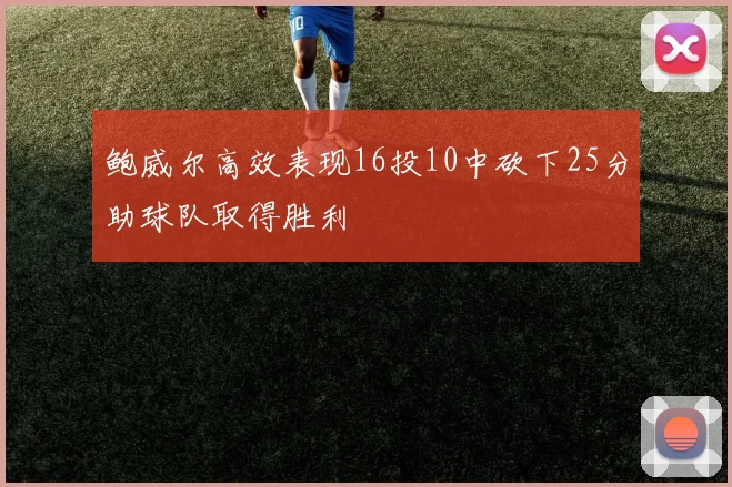 鲍威尔高效表现16投10中砍下25分助球队取得胜利