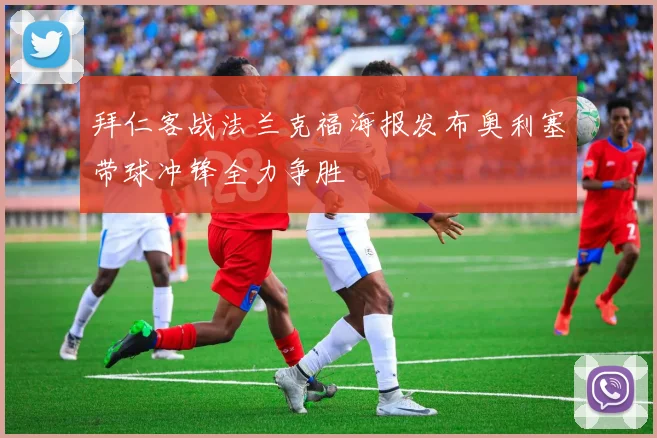 拜仁客战法兰克福海报发布奥利塞带球冲锋全力争胜