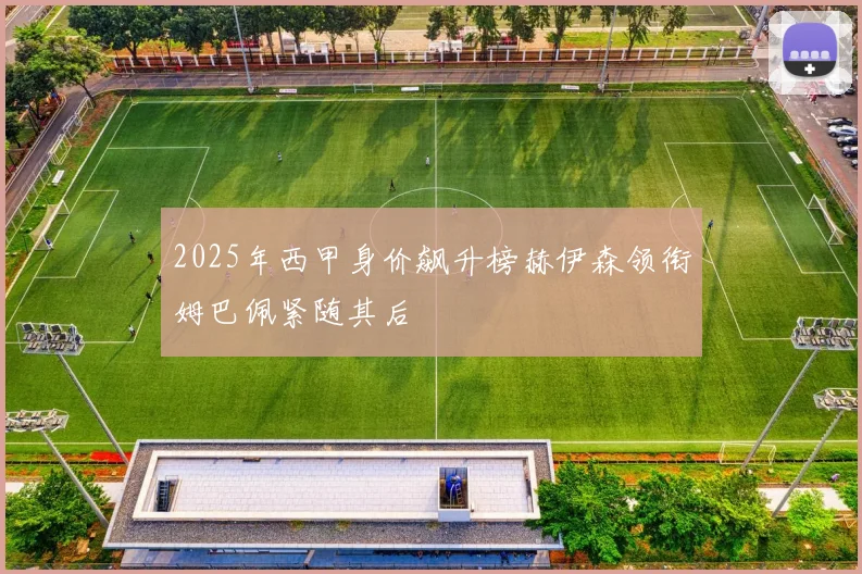 2025年西甲身价飙升榜赫伊森领衔姆巴佩紧随其后
