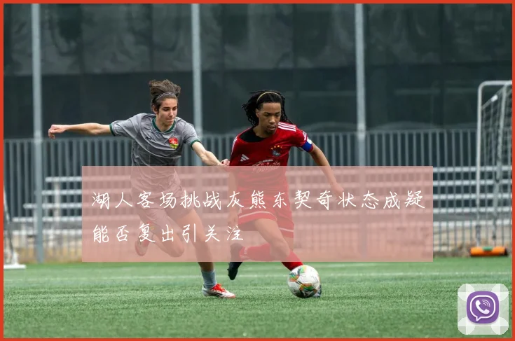 湖人客场挑战灰熊东契奇状态成疑能否复出引关注