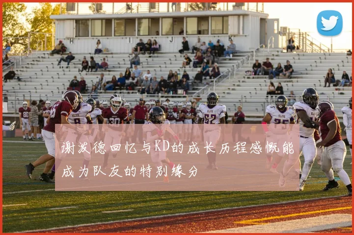 谢泼德回忆与KD的成长历程感慨能成为队友的特别缘分
