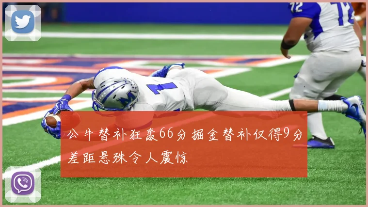 公牛替补狂轰66分掘金替补仅得9分差距悬殊令人震惊