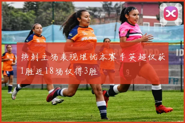 热刺主场表现堪忧本赛季英超仅获1胜近18场仅得3胜
