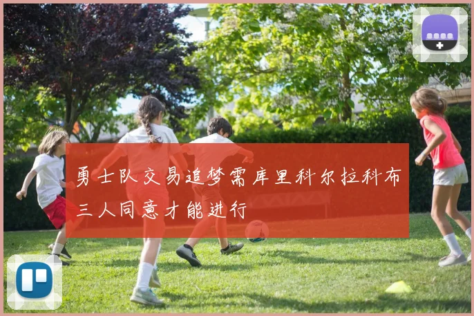 勇士队交易追梦需库里科尔拉科布三人同意才能进行