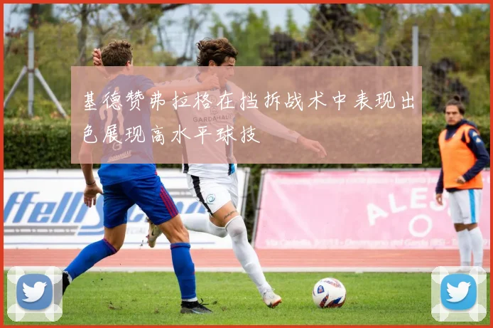 基德赞弗拉格在挡拆战术中表现出色展现高水平球技