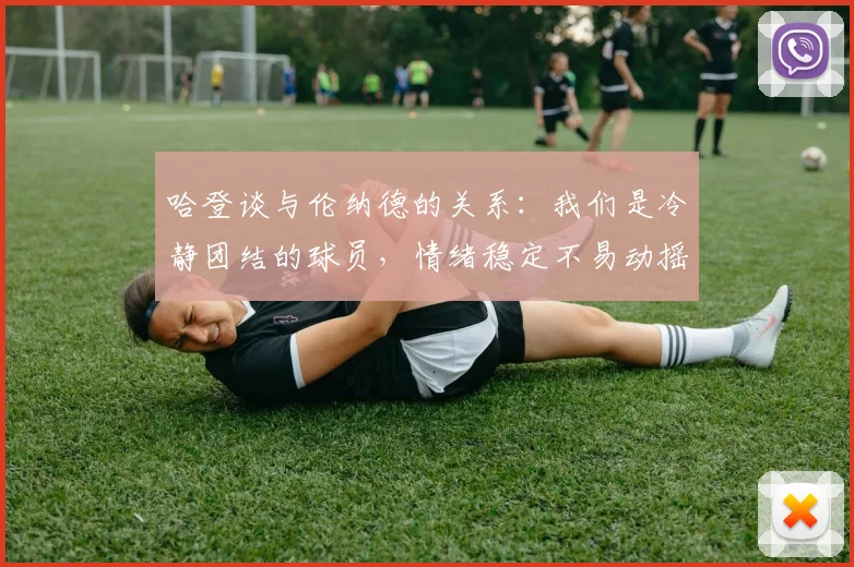 哈登谈与伦纳德的关系：我们是冷静团结的球员，情绪稳定不易动摇