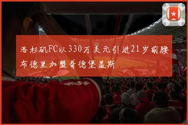 洛杉矶FC以330万美元引进21岁前腰布德里加盟哥德堡盖斯