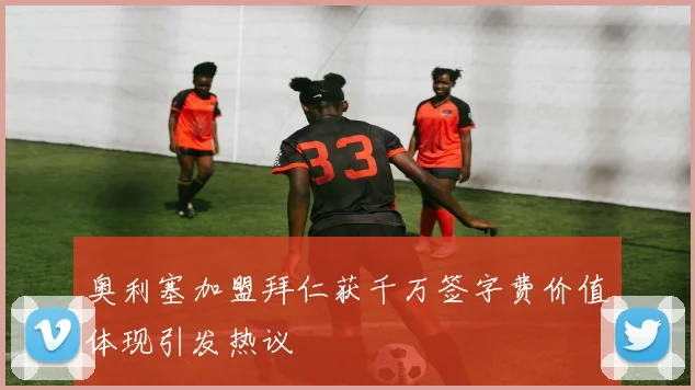 奥利塞加盟拜仁获千万签字费价值体现引发热议