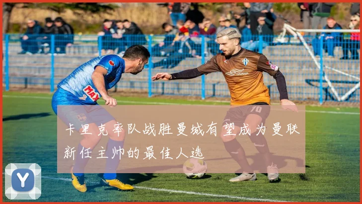 卡里克率队战胜曼城有望成为曼联新任主帅的最佳人选
