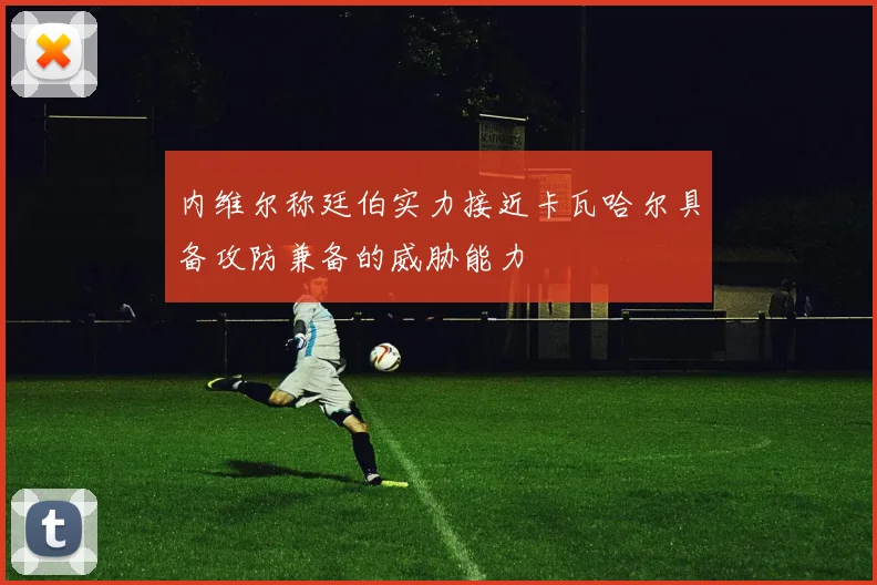 内维尔称廷伯实力接近卡瓦哈尔具备攻防兼备的威胁能力