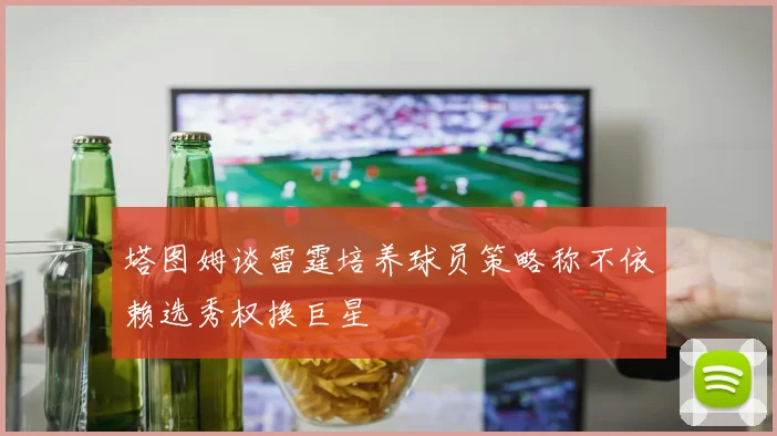塔图姆谈雷霆培养球员策略称不依赖选秀权换巨星