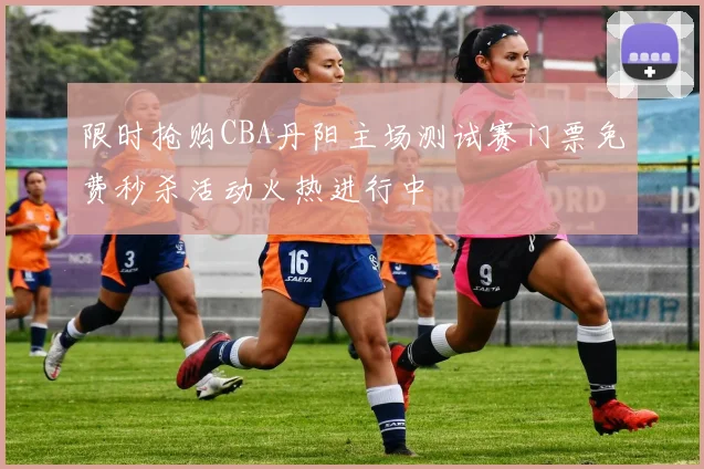 限时抢购CBA丹阳主场测试赛门票免费秒杀活动火热进行中