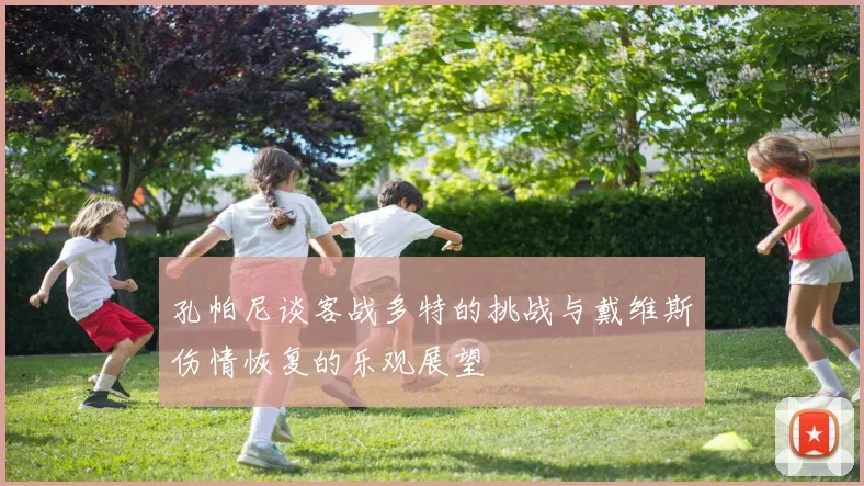 孔帕尼谈客战多特的挑战与戴维斯伤情恢复的乐观展望